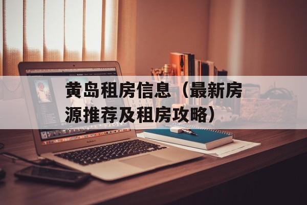 黄岛租房信息（最新房源推荐及租房攻略）-第1张图片-