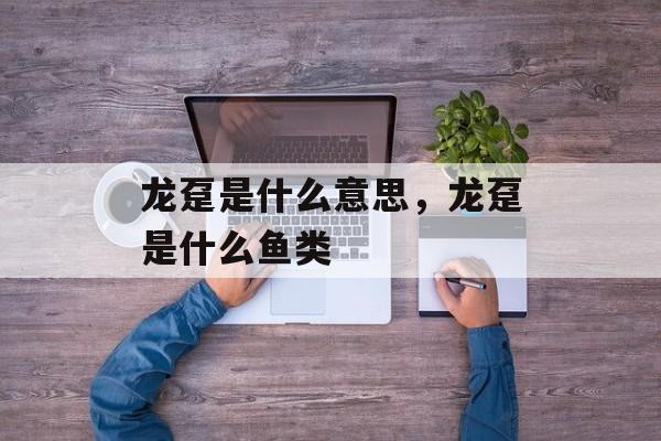 龙趸是什么意思，龙趸是什么鱼类-第1张图片-