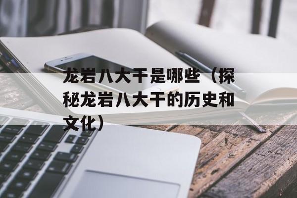 龙岩八大干是哪些（探秘龙岩八大干的历史和文化）-第1张图片-