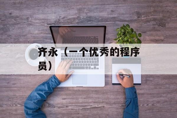 齐永（一个优秀的程序员）-第1张图片-