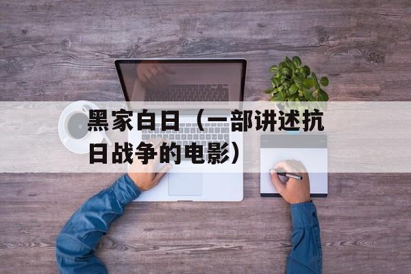 黑家白日（一部讲述抗日战争的电影）-第1张图片-