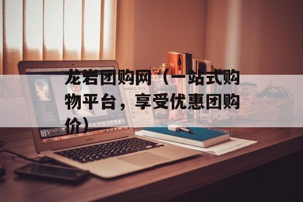 龙岩团购网（一站式购物平台，享受优惠团购价）-第1张图片-