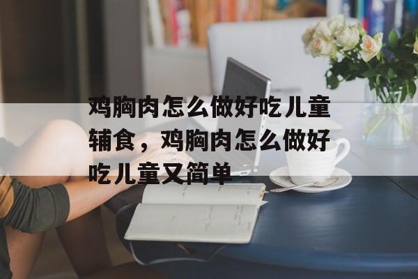 鸡胸肉怎么做好吃儿童辅食，鸡胸肉怎么做好吃儿童又简单-第1张图片-