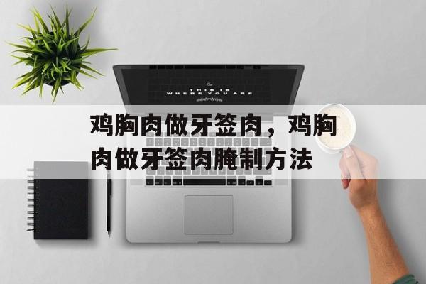 鸡胸肉做牙签肉，鸡胸肉做牙签肉腌制方法-第1张图片-