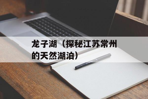 龙子湖（探秘江苏常州的天然湖泊）-第1张图片-