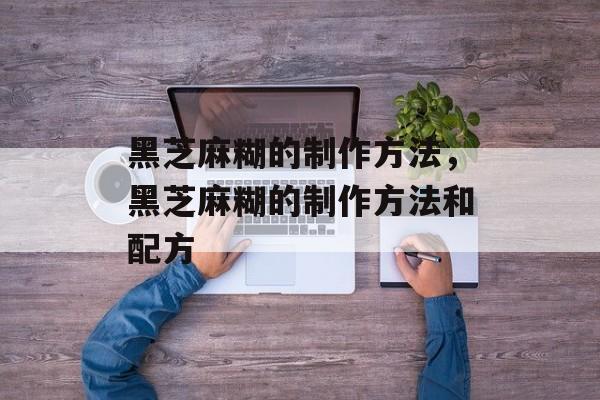 黑芝麻糊的制作方法，黑芝麻糊的制作方法和配方-第1张图片-