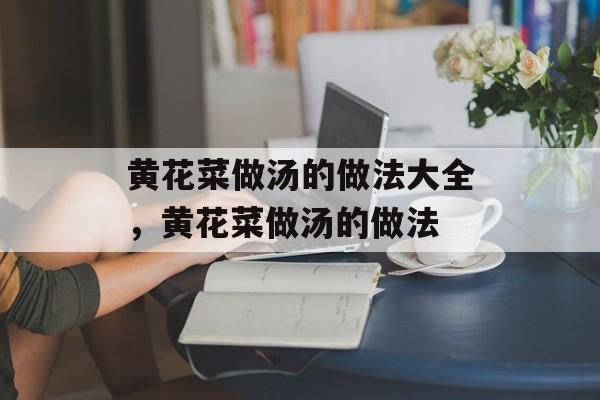 黄花菜做汤的做法大全，黄花菜做汤的做法-第1张图片-