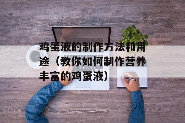 鸡蛋液的制作方法和用途（教你如何制作营养丰富的鸡蛋液）-第1张图片-