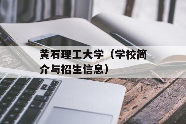 黄石理工大学（学校简介与招生信息）-第1张图片-