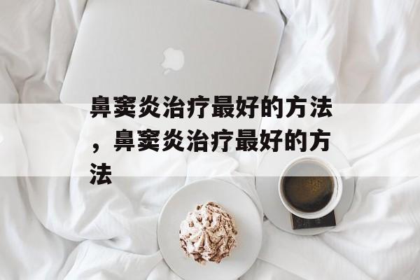 鼻窦炎治疗最好的方法，鼻窦炎治疗最好的方法-第1张图片-