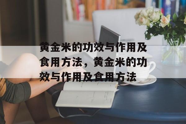 黄金米的功效与作用及食用方法，黄金米的功效与作用及食用方法-第1张图片-