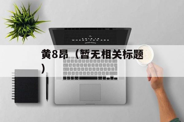 黄8昂（暂无相关标题）-第1张图片-