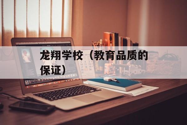 龙翔学校（教育品质的保证）-第1张图片-