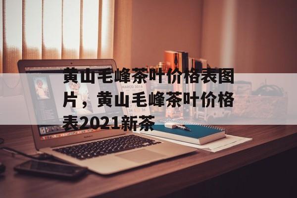黄山毛峰茶叶价格表图片，黄山毛峰茶叶价格表2021新茶-第1张图片-