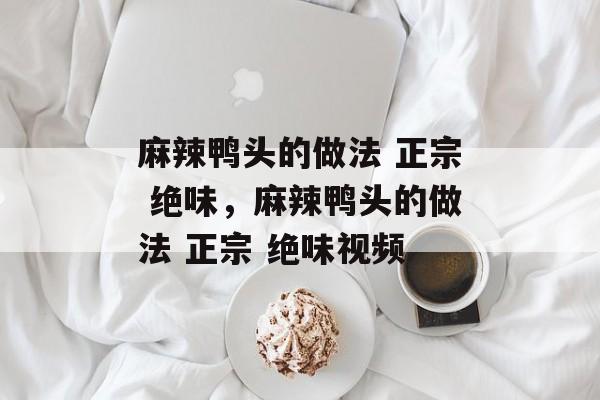 麻辣鸭头的做法 正宗 绝味，麻辣鸭头的做法 正宗 绝味视频-第1张图片-