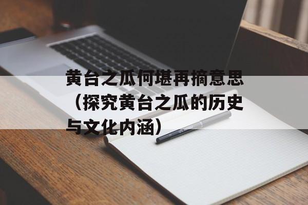 黄台之瓜何堪再摘意思（探究黄台之瓜的历史与文化内涵）-第1张图片-