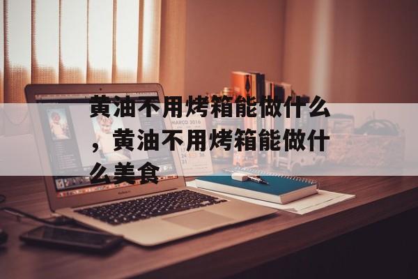 黄油不用烤箱能做什么，黄油不用烤箱能做什么美食-第1张图片-