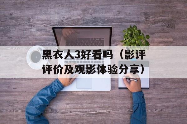 黑衣人3好看吗（影评评价及观影体验分享）-第1张图片-