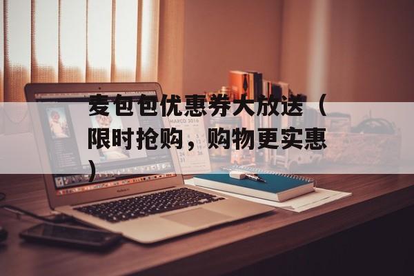 麦包包优惠券大放送（限时抢购，购物更实惠）-第1张图片-