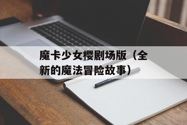 魔卡少女樱剧场版（全新的魔法冒险故事）-第1张图片-