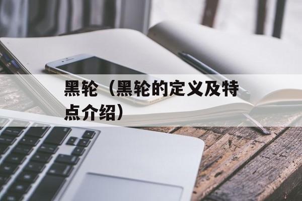 黑轮（黑轮的定义及特点介绍）-第1张图片-