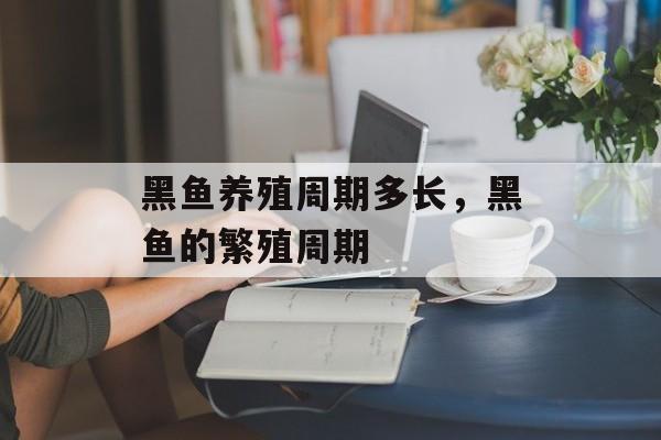 黑鱼养殖周期多长，黑鱼的繁殖周期-第1张图片-