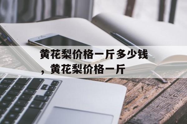 黄花梨价格一斤多少钱，黄花梨价格一斤-第1张图片-