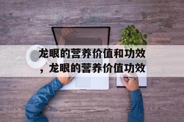 龙眼的营养价值和功效，龙眼的营养价值功效-第1张图片-