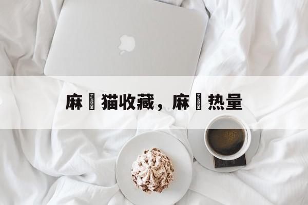 麻糬猫收藏，麻糬热量-第1张图片-