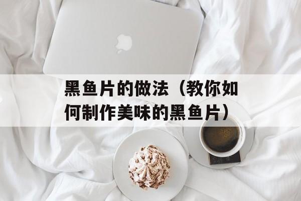 黑鱼片的做法（教你如何制作美味的黑鱼片）-第1张图片-