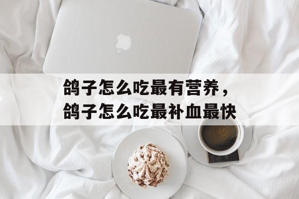 鸽子怎么吃最有营养，鸽子怎么吃最补血最快-第1张图片-