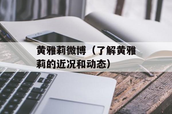 黄雅莉微博（了解黄雅莉的近况和动态）-第1张图片-