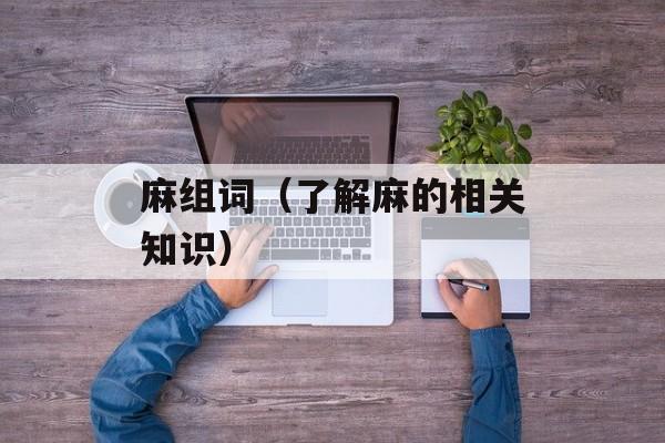 麻组词（了解麻的相关知识）-第1张图片-
