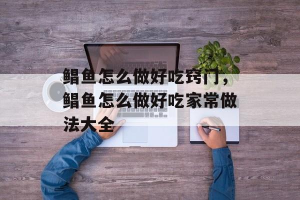 鲳鱼怎么做好吃窍门，鲳鱼怎么做好吃家常做法大全-第1张图片-