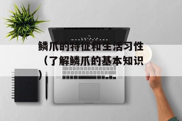 鳞爪的特征和生活习性（了解鳞爪的基本知识）-第1张图片-