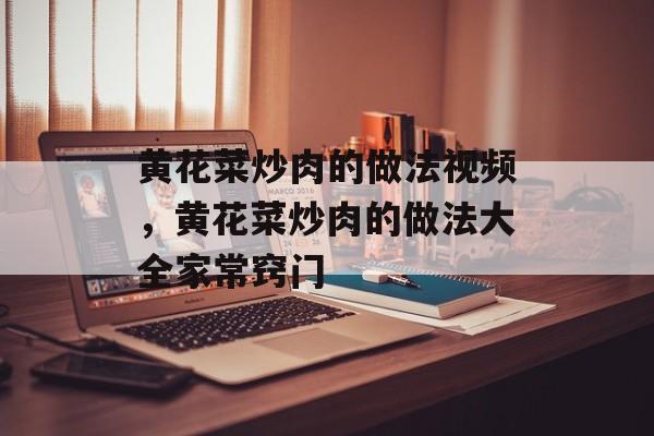 黄花菜炒肉的做法视频，黄花菜炒肉的做法大全家常窍门-第1张图片-