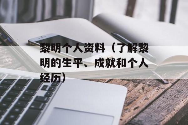 黎明个人资料（了解黎明的生平、成就和个人经历）-第1张图片-