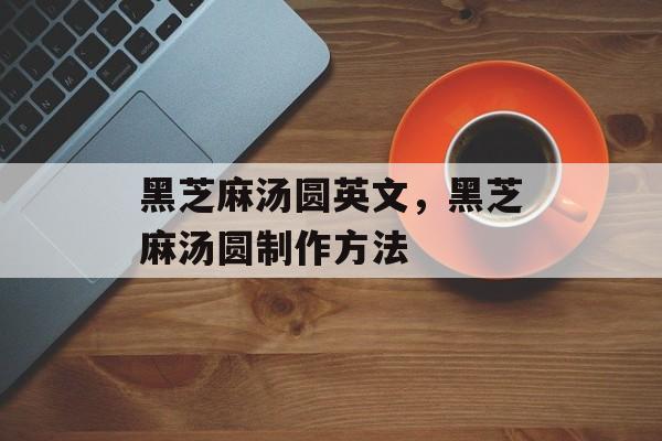 黑芝麻汤圆英文，黑芝麻汤圆制作方法-第1张图片-