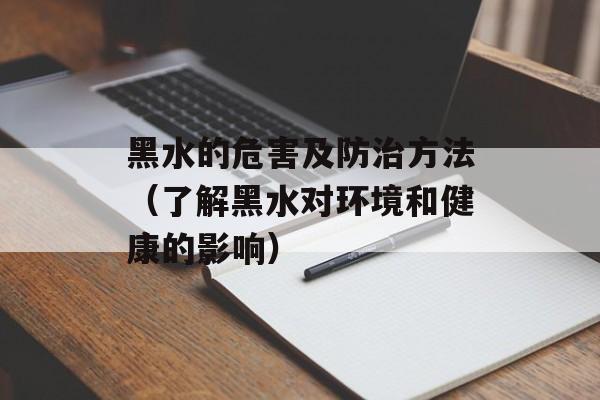 黑水的危害及防治方法（了解黑水对环境和健康的影响）-第1张图片-