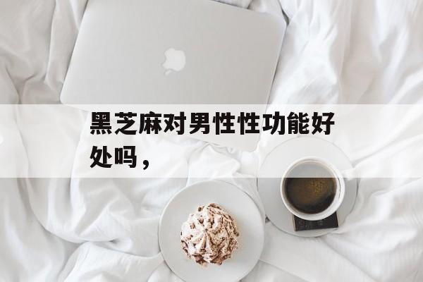 黑芝麻对男性性功能好处吗，-第1张图片-