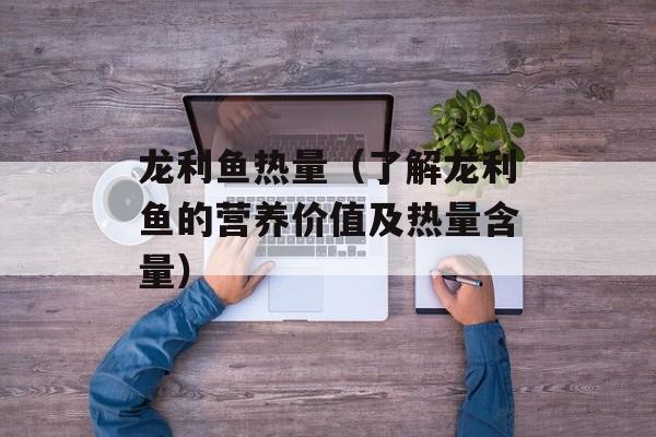 龙利鱼热量（了解龙利鱼的营养价值及热量含量）-第1张图片-