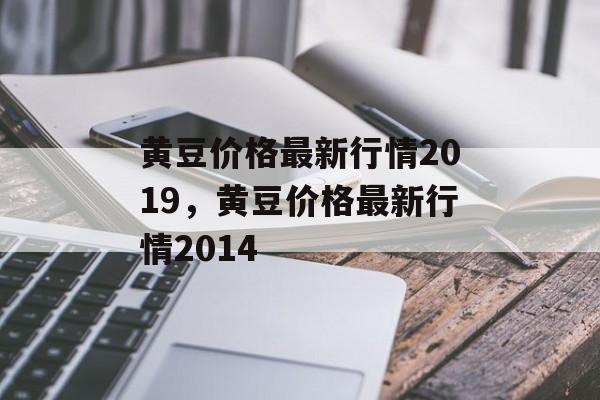 黄豆价格最新行情2019，黄豆价格最新行情2014-第1张图片-