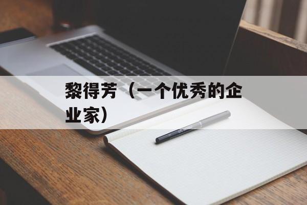 黎得芳（一个优秀的企业家）-第1张图片-