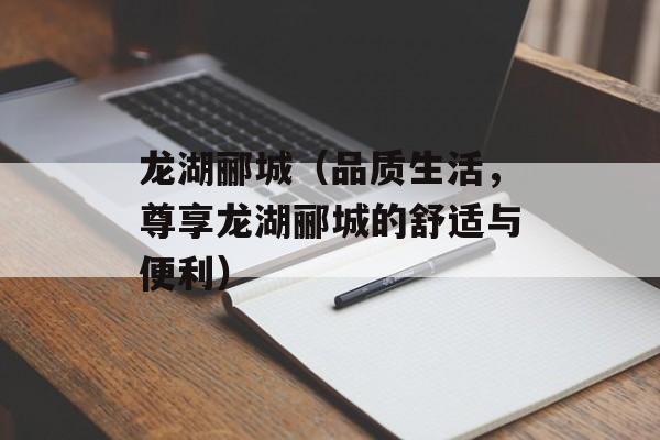 龙湖郦城（品质生活，尊享龙湖郦城的舒适与便利）-第1张图片-