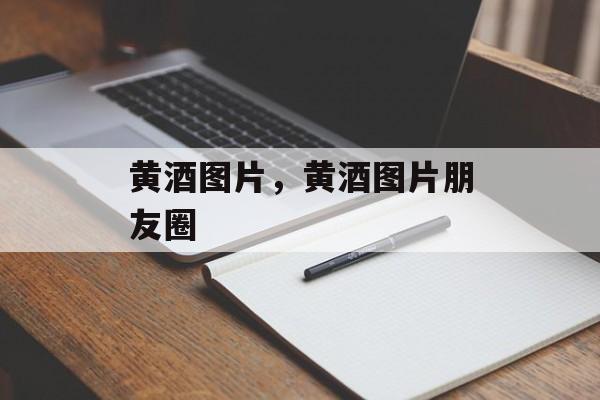 黄酒图片，黄酒图片朋友圈-第1张图片-
