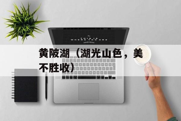 黄陂湖（湖光山色，美不胜收）-第1张图片-