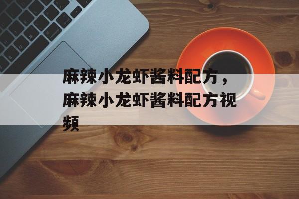 麻辣小龙虾酱料配方，麻辣小龙虾酱料配方视频-第1张图片-