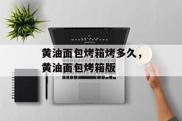黄油面包烤箱烤多久，黄油面包烤箱版-第1张图片-