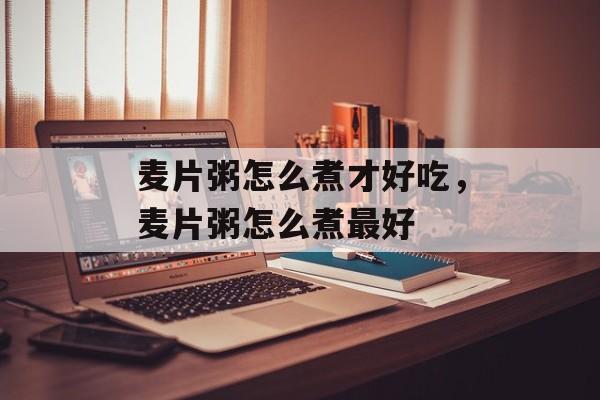 麦片粥怎么煮才好吃，麦片粥怎么煮最好-第1张图片-