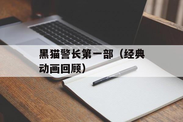 黑猫警长第一部（经典动画回顾）-第1张图片-